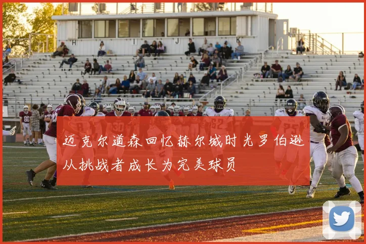 迈克尔道森回忆赫尔城时光罗伯逊从挑战者成长为完美球员