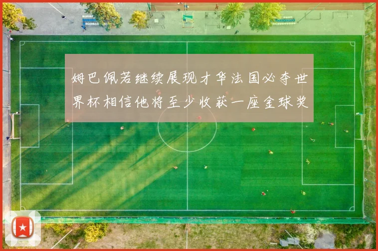 姆巴佩若继续展现才华法国必夺世界杯相信他将至少收获一座金球奖