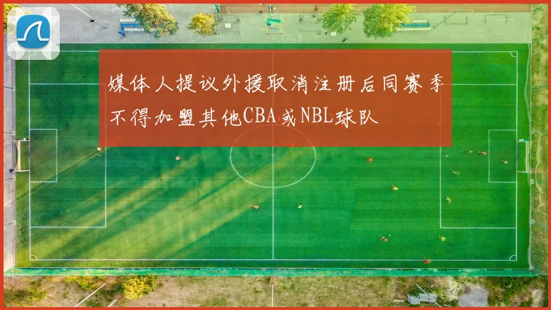 媒体人提议外援取消注册后同赛季不得加盟其他CBA或NBL球队