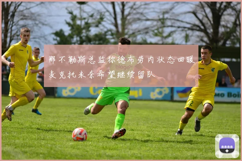 那不勒斯总监称德布劳内状态回暖麦克托米奈希望继续留队