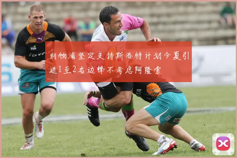 利物浦坚定支持斯洛特计划今夏引进1至2名边锋不考虑阿隆索