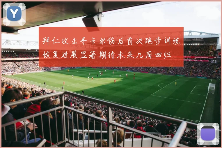 拜仁攻击手卡尔伤后首次跑步训练恢复进展显著期待未来几周回归