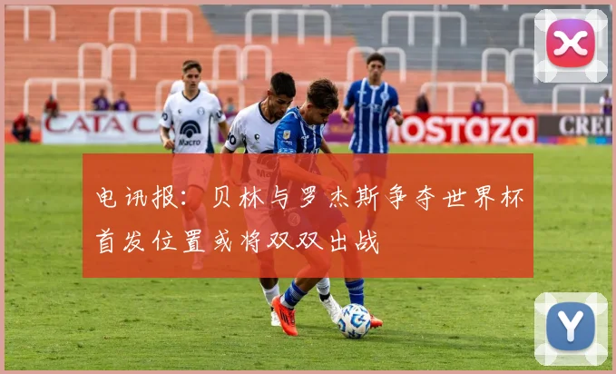 电讯报：贝林与罗杰斯争夺世界杯首发位置或将双双出战