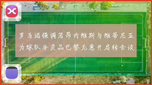 罗马诺强调若昂内维斯与维蒂尼亚为球队非卖品巴黎无意开启转会谈判