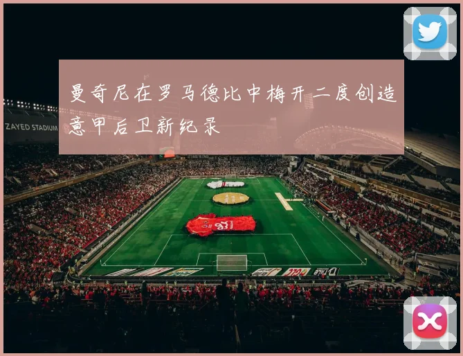 曼奇尼在罗马德比中梅开二度创造意甲后卫新纪录