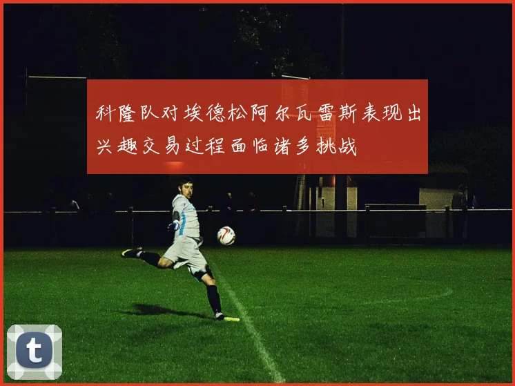 科隆队对埃德松阿尔瓦雷斯表现出兴趣交易过程面临诸多挑战