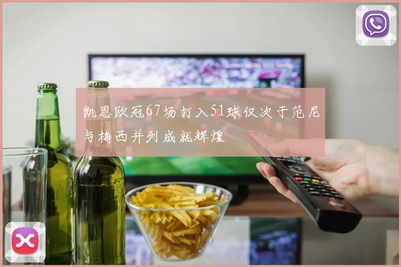 凯恩欧冠67场打入51球仅次于范尼与梅西并列成就辉煌