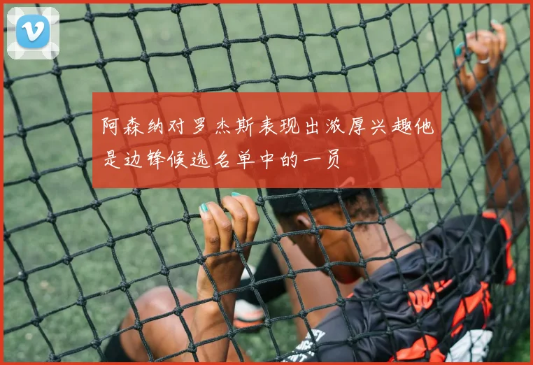 阿森纳对罗杰斯表现出浓厚兴趣他是边锋候选名单中的一员